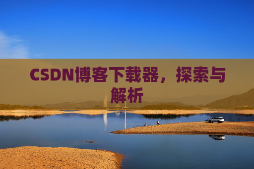 CSDN博客下载器，探索与解析